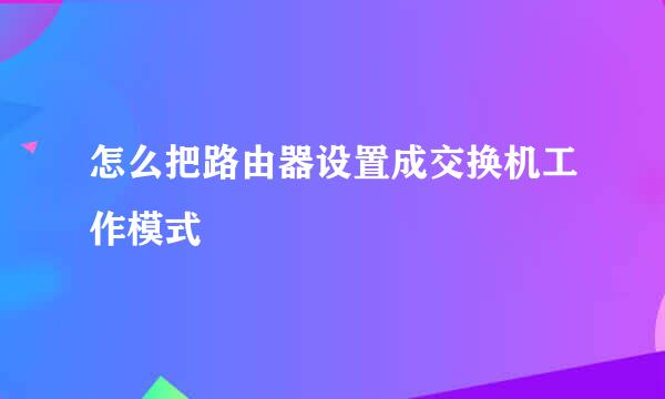 怎么把路由器设置成交换机工作模式