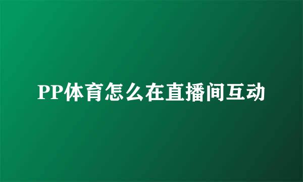 PP体育怎么在直播间互动