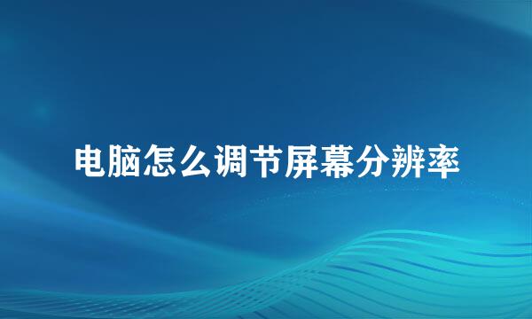电脑怎么调节屏幕分辨率