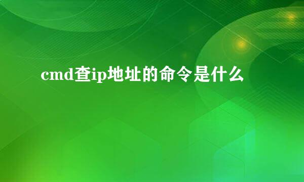 cmd查ip地址的命令是什么