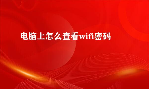 电脑上怎么查看wifi密码