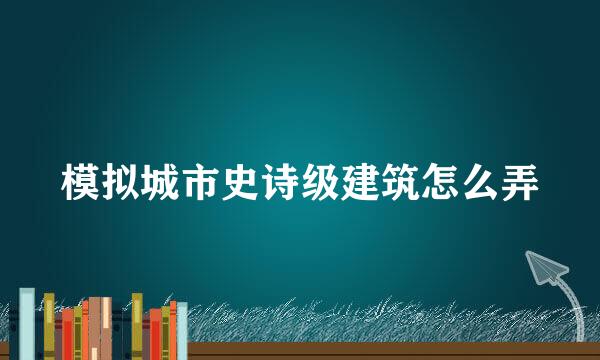 模拟城市史诗级建筑怎么弄