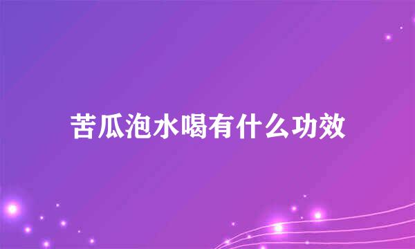 苦瓜泡水喝有什么功效