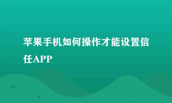 苹果手机如何操作才能设置信任APP