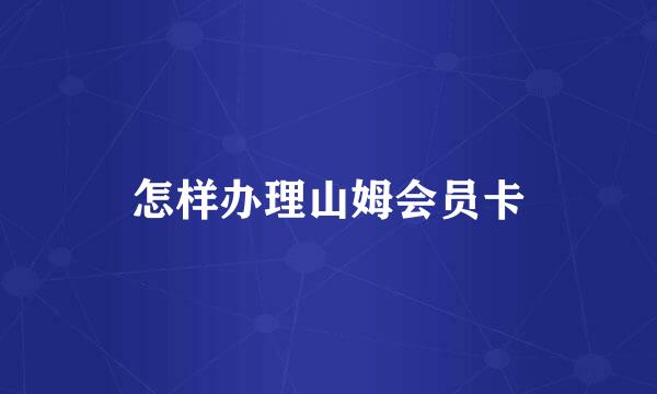 怎样办理山姆会员卡