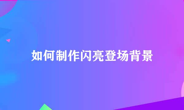 如何制作闪亮登场背景