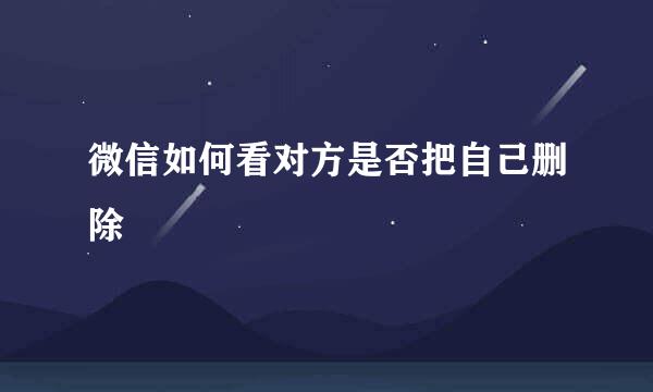 微信如何看对方是否把自己删除