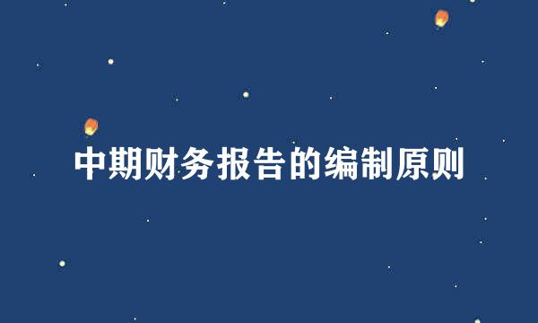 中期财务报告的编制原则