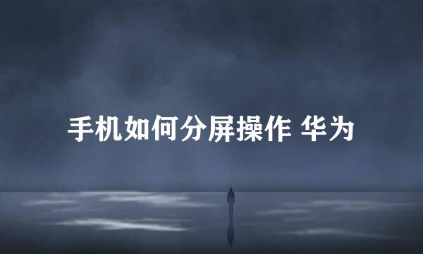 手机如何分屏操作 华为