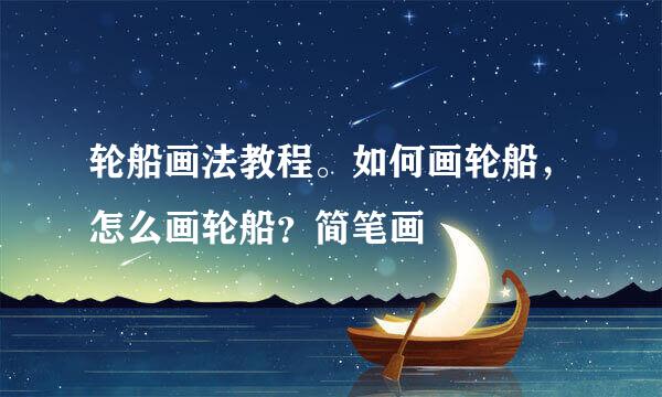 轮船画法教程。如何画轮船，怎么画轮船？简笔画