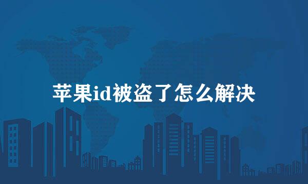 苹果id被盗了怎么解决
