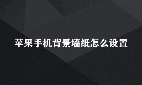 苹果手机背景墙纸怎么设置
