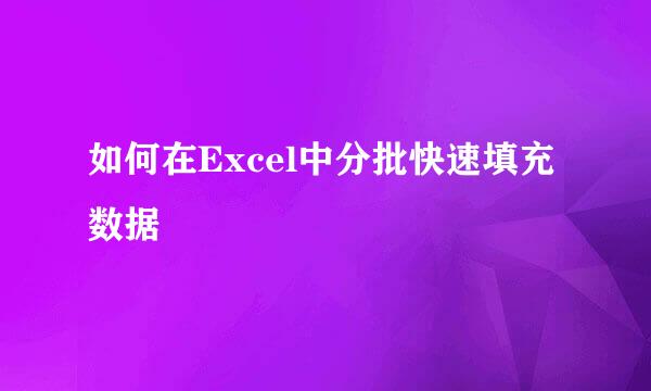 如何在Excel中分批快速填充数据