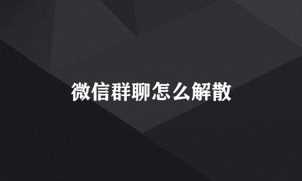 微信群聊怎么解散