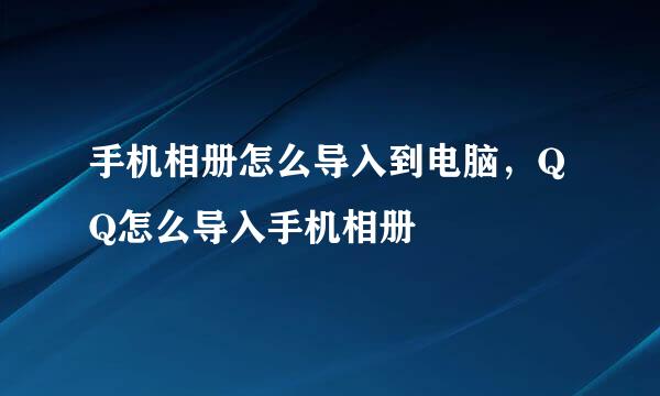 手机相册怎么导入到电脑，QQ怎么导入手机相册