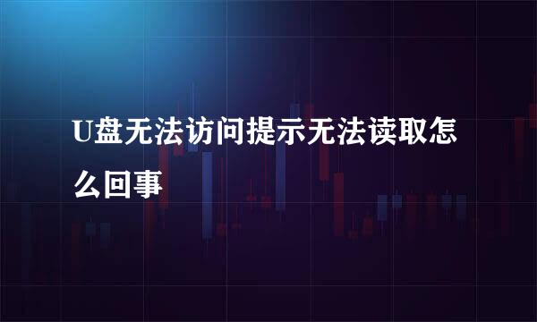 U盘无法访问提示无法读取怎么回事
