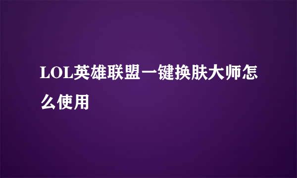 LOL英雄联盟一键换肤大师怎么使用