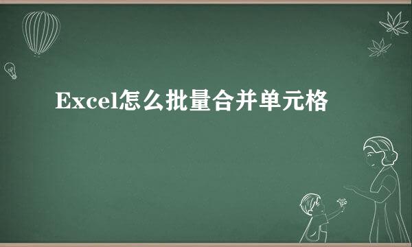 Excel怎么批量合并单元格