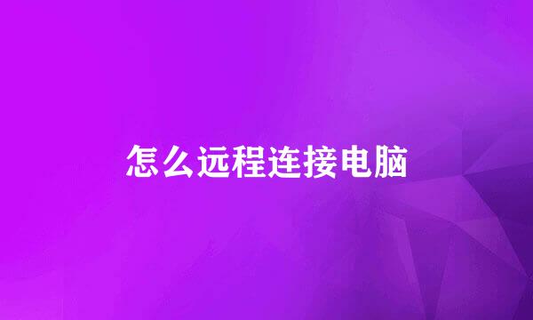 怎么远程连接电脑