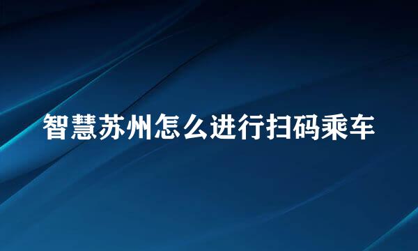 智慧苏州怎么进行扫码乘车