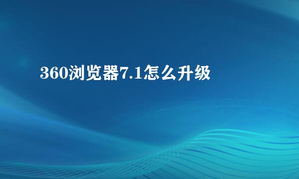 360浏览器7.1怎么升级