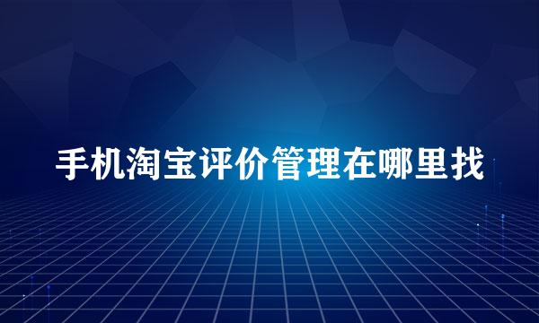 手机淘宝评价管理在哪里找