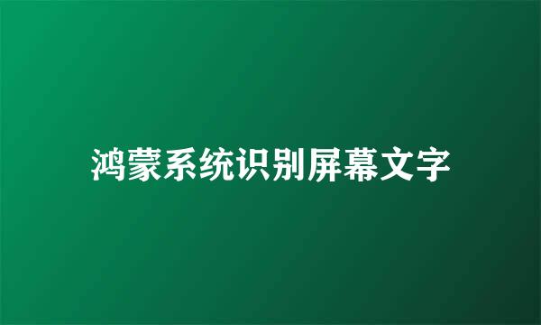 鸿蒙系统识别屏幕文字