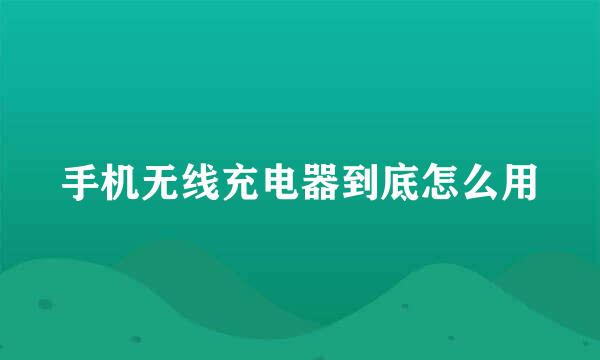 手机无线充电器到底怎么用