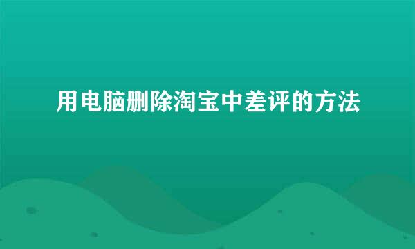 用电脑删除淘宝中差评的方法