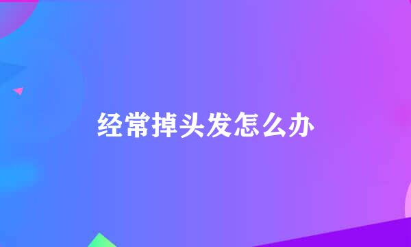 经常掉头发怎么办