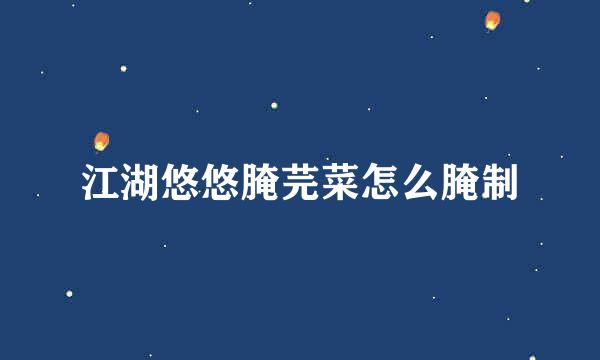 江湖悠悠腌芫菜怎么腌制