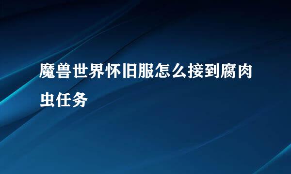 魔兽世界怀旧服怎么接到腐肉虫任务