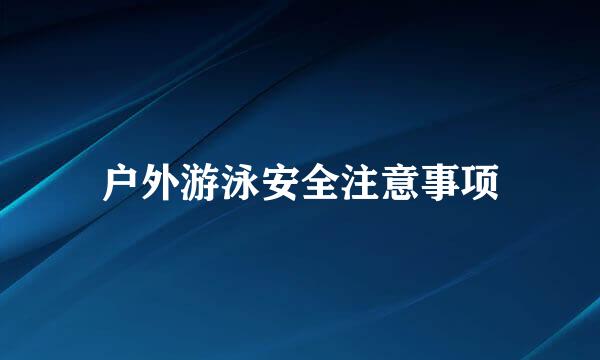 户外游泳安全注意事项