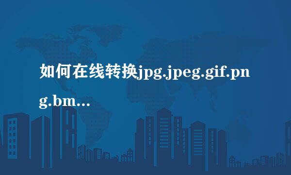 如何在线转换jpg.jpeg.gif.png.bmp图片格式转换