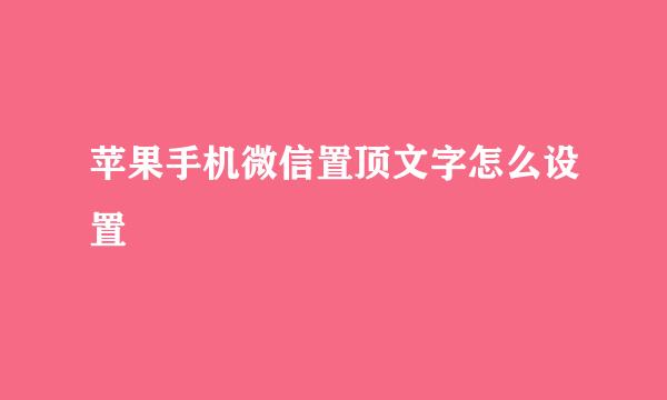 苹果手机微信置顶文字怎么设置