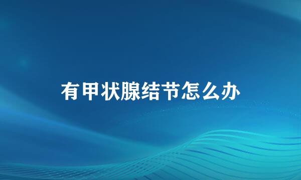 有甲状腺结节怎么办