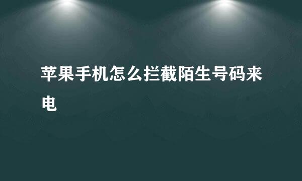 苹果手机怎么拦截陌生号码来电