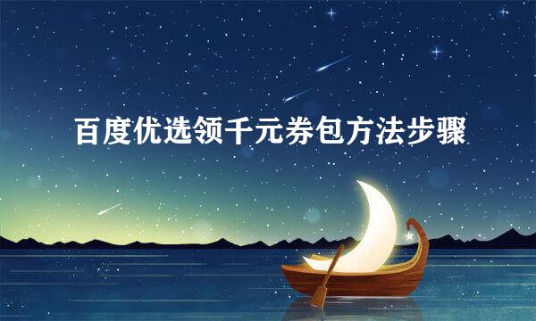 百度优选领千元券包方法步骤