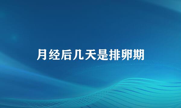 月经后几天是排卵期
