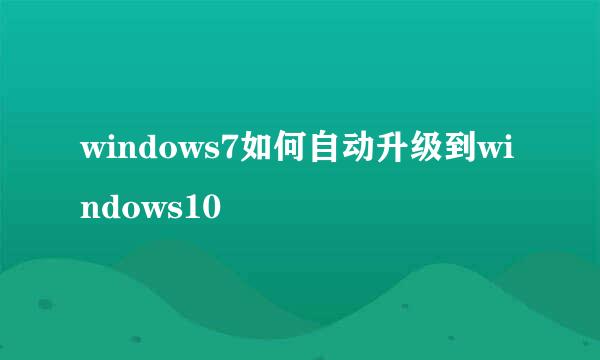windows7如何自动升级到windows10