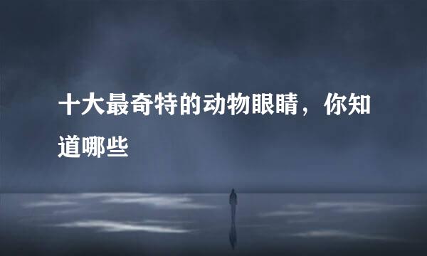 十大最奇特的动物眼睛,你知道哪些