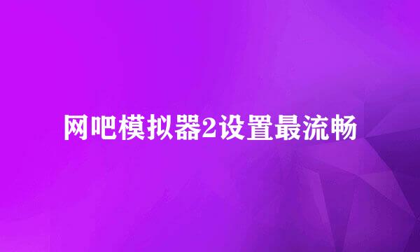 网吧模拟器2设置最流畅