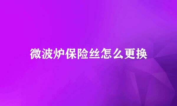 微波炉保险丝怎么更换