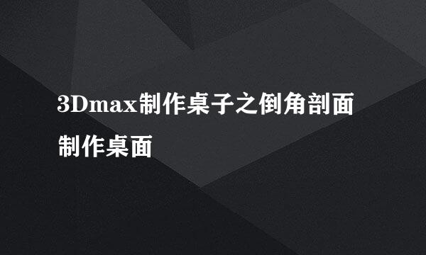 3Dmax制作桌子之倒角剖面制作桌面