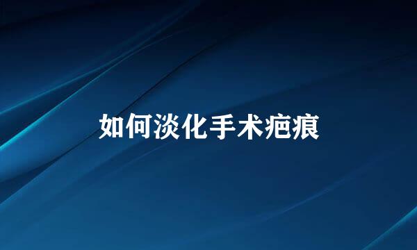 如何淡化手术疤痕