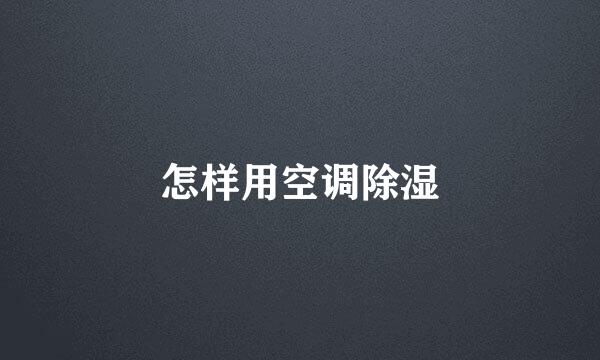 怎样用空调除湿