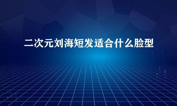 二次元刘海短发适合什么脸型