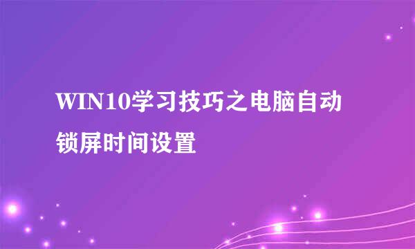 WIN10学习技巧之电脑自动锁屏时间设置