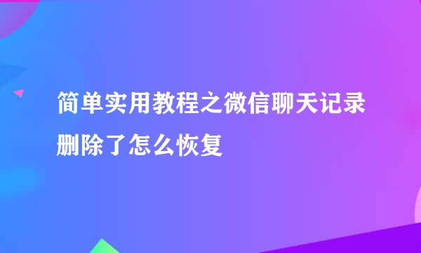 简单实用教程之微信聊天记录删除了怎么恢复