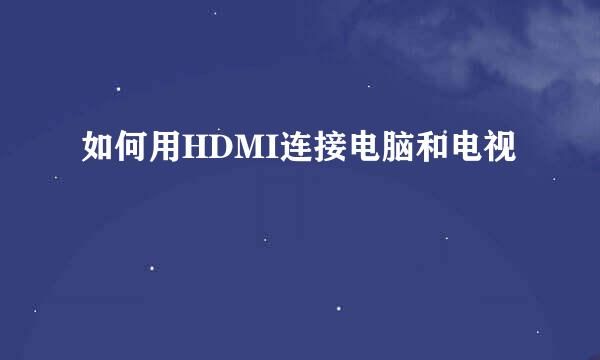 如何用HDMI连接电脑和电视